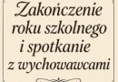 ZAKOŃCZENIE ROKU SZKOLNEGO I SPOTKANIE Z WYCHOWAWCAMI